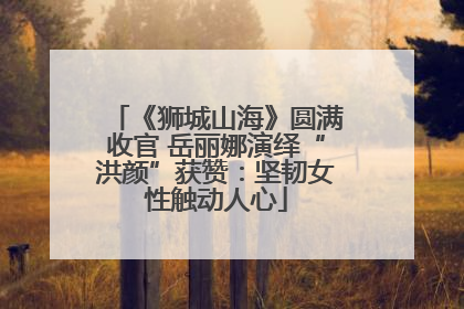 《狮城山海》圆满收官 岳丽娜演绎“洪颜”获赞：坚韧女性触动人心