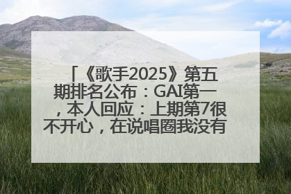 《歌手2025》第五期排名公布：GAI第一，本人回应：上期第7很不开心，在说唱圈我没有输过！卫兰淘汰