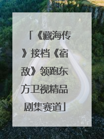 《藏海传》接档《宿敌》领跑东方卫视精品剧集赛道