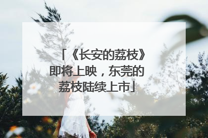 《长安的荔枝》即将上映，东莞的荔枝陆续上市