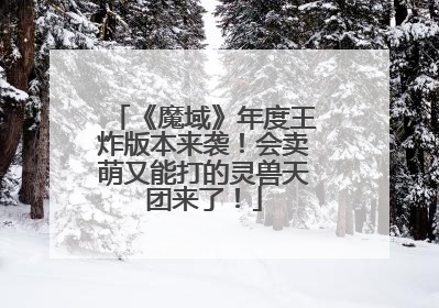 《魔域》年度王炸版本来袭！会卖萌又能打的灵兽天团来了！
