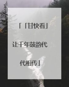「甘快看」让千年鼓韵代代相传