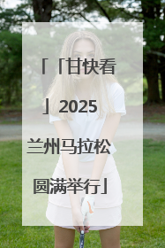 「甘快看」2025兰州马拉松圆满举行