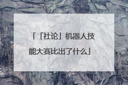 「社论」机器人技能大赛比出了什么