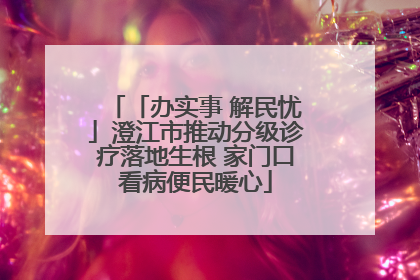 「办实事 解民忧」澄江市推动分级诊疗落地生根 家门口看病便民暖心