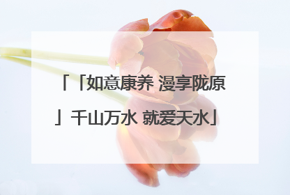「如意康养 漫享陇原」千山万水 就爱天水