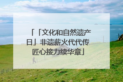 「文化和自然遗产日」非遗薪火代代传 匠心接力续华章