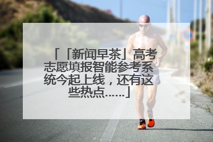「新闻早茶」高考志愿填报智能参考系统今起上线，还有这些热点……