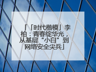 「时代楷模」李柏：青春绽华光，从基层“小白”到网络安全尖兵