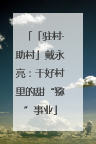 「驻村·助村」戴永亮：干好村里的甜“猕”事业