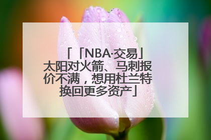 「NBA·交易」太阳对火箭、马刺报价不满，想用杜兰特换回更多资产