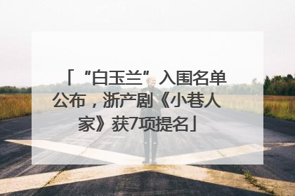 “白玉兰”入围名单公布，浙产剧《小巷人家》获7项提名