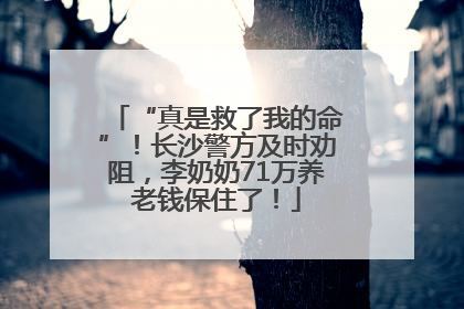 “真是救了我的命”！长沙警方及时劝阻，李奶奶71万养老钱保住了！