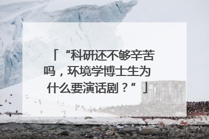 “科研还不够辛苦吗，环境学博士生为什么要演话剧？”