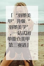 “羽墨美甲”升级“羽墨美学”，一站式团单重仓美甲第三赛道