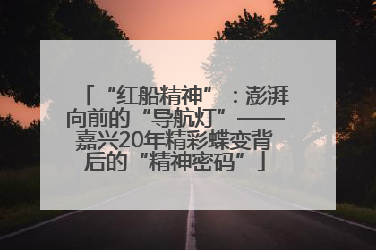 “红船精神”：澎湃向前的“导航灯”——嘉兴20年精彩蝶变背后的“精神密码”