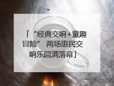 “经典交响+童趣冒险” 两场惠民交响乐圆满落幕