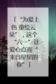 “为爱上色 童绘云朵”，这个“六一”让爱心点亮“来自星星的你”