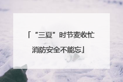 “三夏”时节麦收忙 消防安全不能忘