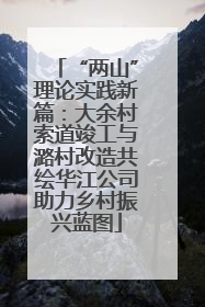 “两山”理论实践新篇：大余村索道竣工与潞村改造共绘华江公司助力乡村振兴蓝图