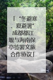 “冬避寒、夏避暑” 成都都江堰与海南保亭签署文旅合作协议