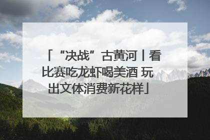 “决战”古黄河丨看比赛吃龙虾喝美酒 玩出文体消费新花样