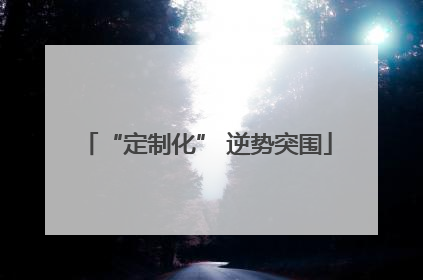 “定制化” 逆势突围