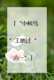 “小候鸟”工地过“六一”