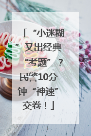 “小迷糊”又出经典“考题”？民警10分钟“神速”交卷！