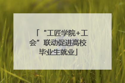 “工匠学院+工会”联动促进高校毕业生就业