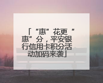“惠”花更“惠”分，平安银行信用卡积分活动加码来袭