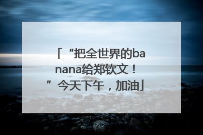 “把全世界的banana给郑钦文！”今天下午，加油