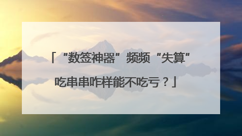 “数签神器”频频“失算” 吃串串咋样能不吃亏？
