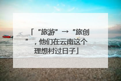 “旅游”→“旅创”，他们在云南这个理想村过日子