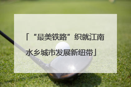 “最美铁路”织就江南水乡城市发展新纽带