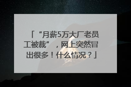 “月薪5万大厂老员工被裁”，网上突然冒出很多！什么情况？