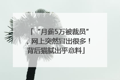 “月薪5万被裁员”，网上突然冒出很多！背后猫腻出乎意料