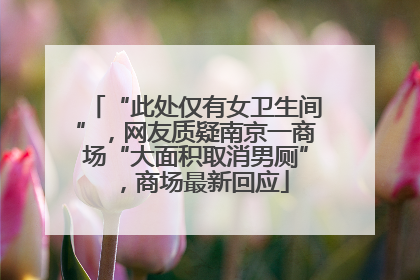 “此处仅有女卫生间”，网友质疑南京一商场“大面积取消男厕”，商场最新回应