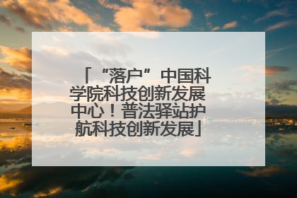 “落户”中国科学院科技创新发展中心！普法驿站护航科技创新发展