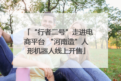 “行者二号”走进电商平台 “河南造”人形机器人线上开售