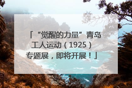“觉醒的力量”青岛工人运动（1925）专题展，即将开展！