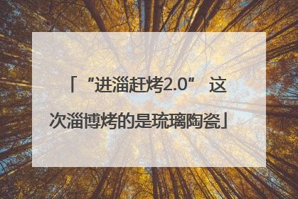 “进淄赶烤2.0” 这次淄博烤的是琉璃陶瓷