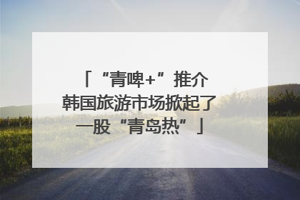 “青啤+”推介 韩国旅游市场掀起了一股“青岛热”