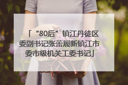 “80后”镇江丹徒区委副书记张蕾履新镇江市委市级机关工委书记