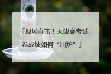 现场直击！天津高考试卷成绩如何“出炉”