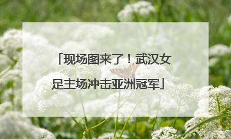 现场图来了！武汉女足主场冲击亚洲冠军
