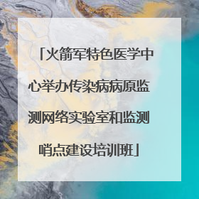 火箭军特色医学中心举办传染病病原监测网络实验室和监测哨点建设培训班