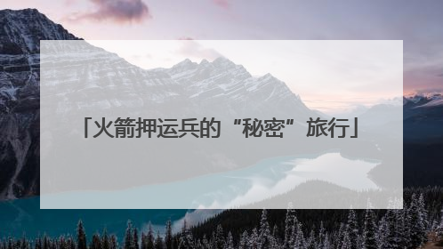 火箭押运兵的“秘密”旅行