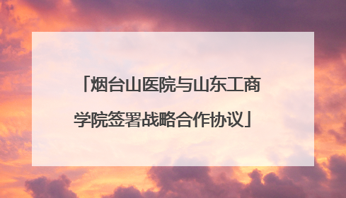 烟台山医院与山东工商学院签署战略合作协议