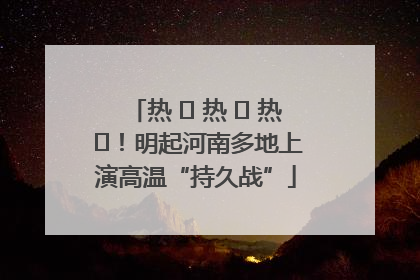 热 ҈ 热 ҈ 热 ҈！明起河南多地上演高温“持久战”